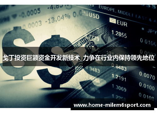 戈丁投资巨额资金开发新技术_力争在行业内保持领先地位