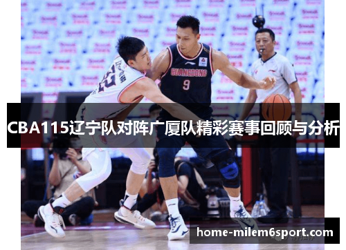 CBA115辽宁队对阵广厦队精彩赛事回顾与分析