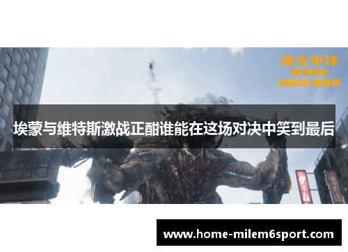 埃蒙与维特斯激战正酣谁能在这场对决中笑到最后