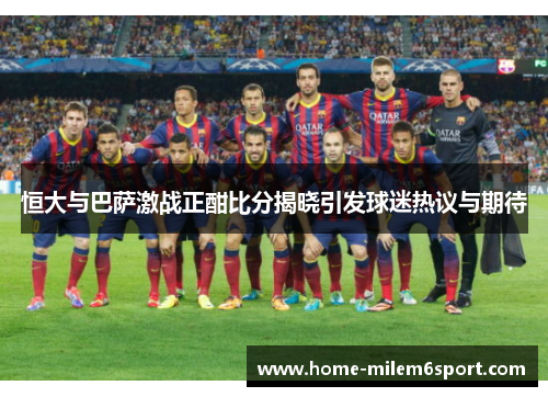 恒大与巴萨激战正酣比分揭晓引发球迷热议与期待
