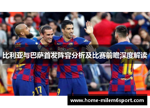 比利亚与巴萨首发阵容分析及比赛前瞻深度解读